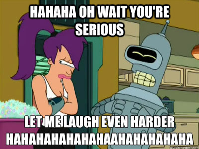 Ha Ha Ha Oh wait you're serious?