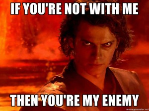 Anakin - If you're not with me, then you're my enemy.